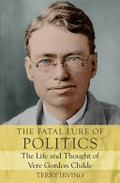 The fatal lure of politics : the life and thought of Vere Gordon Childe / Terry Irving.