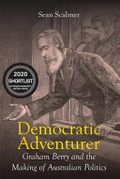 Democratic adventurer : Graham Berry and the making of Australian politics / Sean Scalmer.