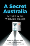 A secret Australia : revealed by the WikiLeaks exposés / edited by Felicity Ruby and Peter Cronau ; [foreword by Phillip Adams].