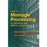 How to manage processing in archives and special collections / Pam Hackbart-Dean and Elizabeth Slomba.