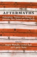 Aftermaths : colonialism, violence and memory in Australia, New Zealand and the Pacific / edited by Angela Wanhalla, Lyndall Ryan and Camille Nurka.