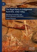The Royal Navy in indigenous Australia, 1795-1855 : maritime encounters and British Museum collections / Daniel Simpson.