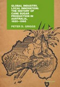Global industry, local innovation : the history of cane sugar production in Australia, 1820-1995 / Peter D. Griggs.