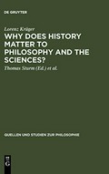 Why does history matter to philosophy and the sciences? : selected essays / by Lorenz Krüger ; edited by Thomas Sturm, Wolfgang Carl, and Lorraine Daston.