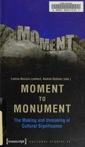 Moment to monument : the making and unmaking of cultural significance / Ladina Bezzola Lambert, Andrea Ochsner (eds.) ; in collaboration with Regula Hohl Trillini, Jennifer Jermann and Markus Marti.