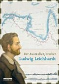Der Australienforscher Ludwig Leichhardt : Spuren eines Verschollenen / hrsg. von Heike Hartmann ; in Zusammenarbeit mit Lars Eckstein, Helmut Peitsch, Anja Schwarz und Steffen Krestin.