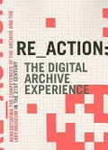 Re_action: the digital archive experience : renegotiating the competences of the archive and the (art) museum in the 21st century ; editor in chief, Morten Sondergaard; editors, Mogens Jacobsen and Morten Sondergaard.