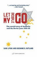 Let my people go : the untold story of Australia and the Soviet Jews 1959-89 / Sam Lipski and Suzanne D. Rutland.